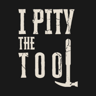 I Pity The Tool T-Shirt