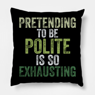 Pretending To Be Polite Is So Exhausting Funny Pillow