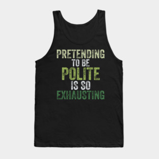 Pretending To Be Polite Is So Exhausting Funny Tank Top