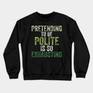 Pretending To Be Polite Is So Exhausting Funny Crewneck Sweatshirt