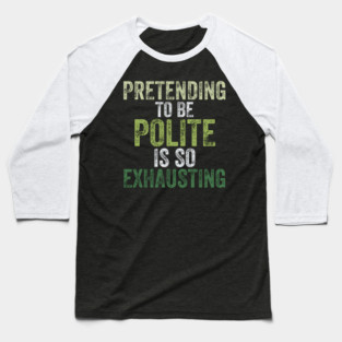 Pretending To Be Polite Is So Exhausting Funny Baseball T-Shirt