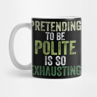 Pretending To Be Polite Is So Exhausting Funny Mug