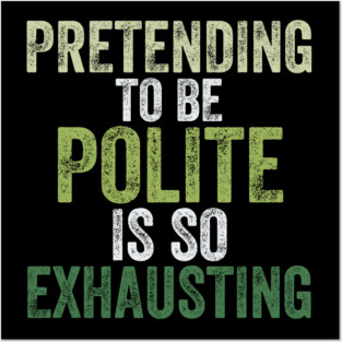 Pretending To Be Polite Is So Exhausting Funny Posters and Art