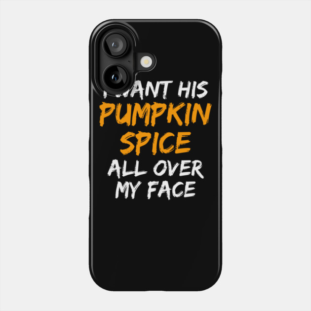 I Want His Pumpkin Spice All Over My Face Phone Case by belownormal