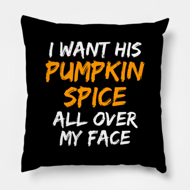 I Want His Pumpkin Spice All Over My Face Pillow by belownormal