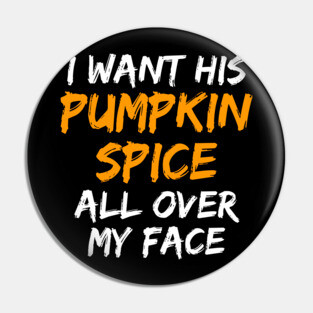I Want His Pumpkin Spice All Over My Face Pin