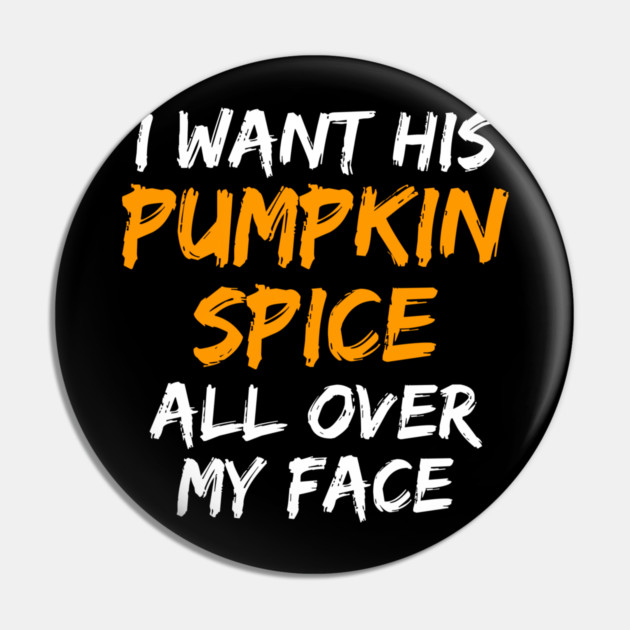 I Want His Pumpkin Spice All Over My Face Pin by belownormal
