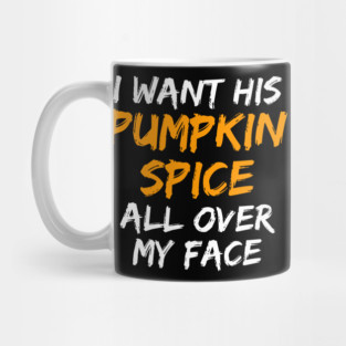 I Want His Pumpkin Spice All Over My Face Mug