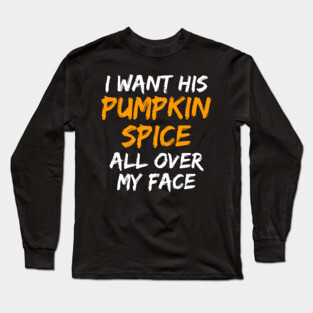 I Want His Pumpkin Spice All Over My Face Long Sleeve T-Shirt