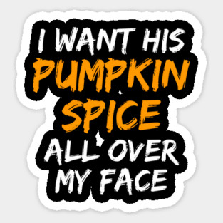 I Want His Pumpkin Spice All Over My Face Sticker