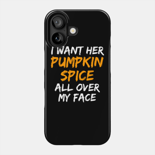 I Want Her Pumpkin Spice All Over My Face Phone Case by belownormal