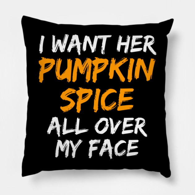 I Want Her Pumpkin Spice All Over My Face Pillow by belownormal