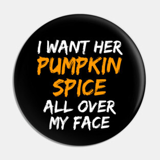 I Want Her Pumpkin Spice All Over My Face Pin