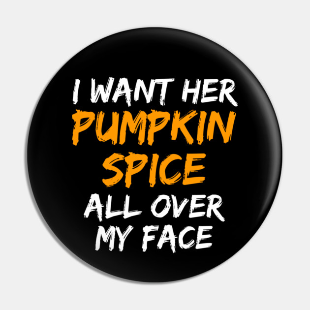 I Want Her Pumpkin Spice All Over My Face Pin by belownormal
