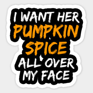 I Want Her Pumpkin Spice All Over My Face Sticker