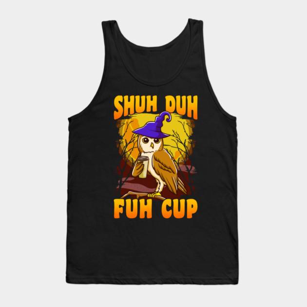 Shuh Duh Fuh Cup Witch Owl Funny Novelty Halloween Tank Top by creative