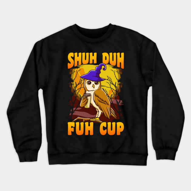 Shuh Duh Fuh Cup Witch Owl Funny Novelty Halloween Crewneck Sweatshirt by creative