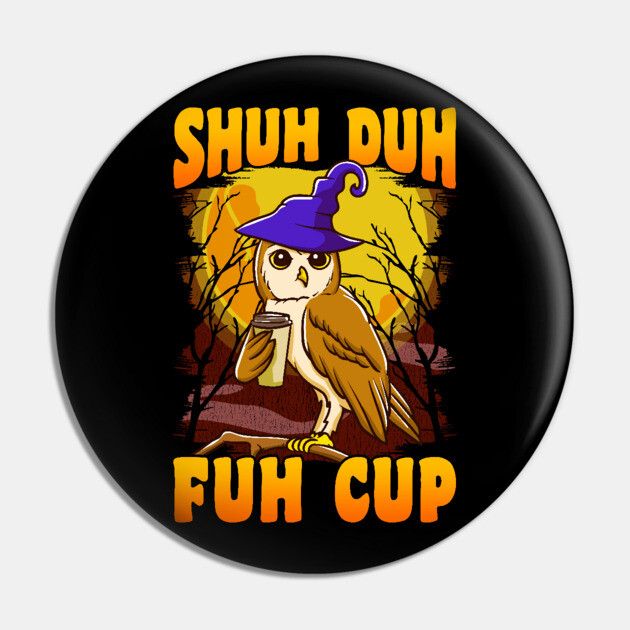 Shuh Duh Fuh Cup Witch Owl Funny Novelty Halloween Pin by creative