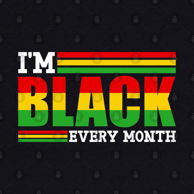 I'm Black Every Month by UrbanLifeApparel