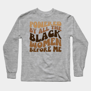 Powered by all the black women before me Long Sleeve T-Shirt