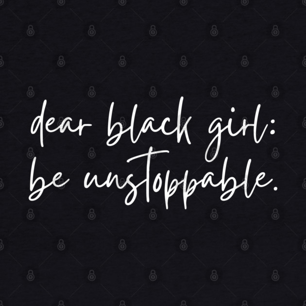 Dear Black Girl, Be Unstoppable by UrbanLifeApparel