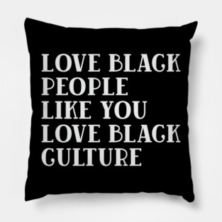 LOVE BLACK PEOPLE LIKE YOU LOVE BLACK CULTURE Pillow