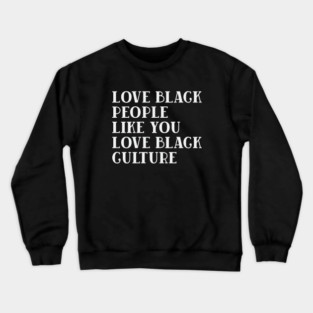 LOVE BLACK PEOPLE LIKE YOU LOVE BLACK CULTURE Crewneck Sweatshirt