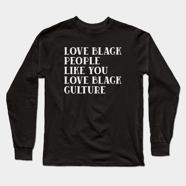 LOVE BLACK PEOPLE LIKE YOU LOVE BLACK CULTURE Long Sleeve T-Shirt by UrbanLifeApparel