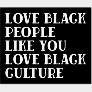 LOVE BLACK PEOPLE LIKE YOU LOVE BLACK CULTURE Posters and Art