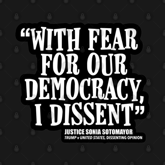 With Fear for Our Democracy, I Dissent, Justice Sotomayor by LaughingCoyote