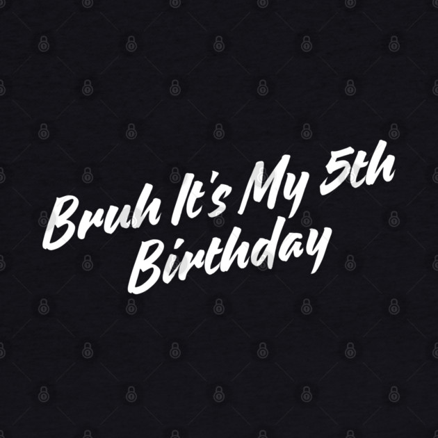 Bruh It's My 5th Birthday by BlackMeme94