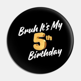 Bruh It's My 5th Birthday Pin