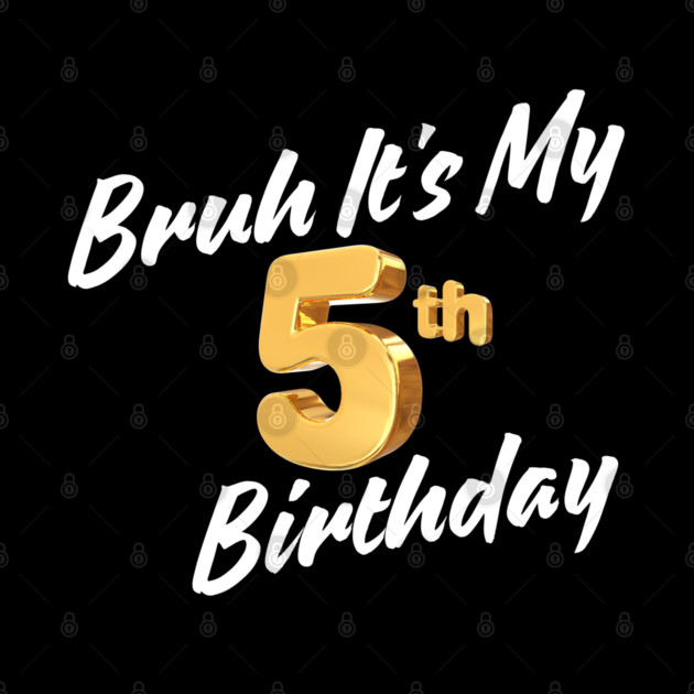 Bruh It's My 5th Birthday by BlackMeme94