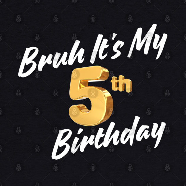 Bruh It's My 5th Birthday by BlackMeme94