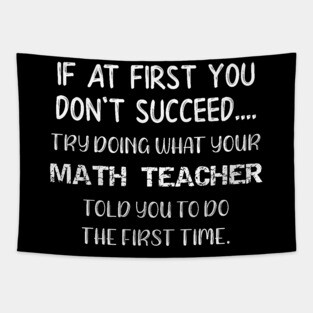 If At First You Don't Succeed Try Doing What Your Math Teacher Told You to Do the First Time Tapestry