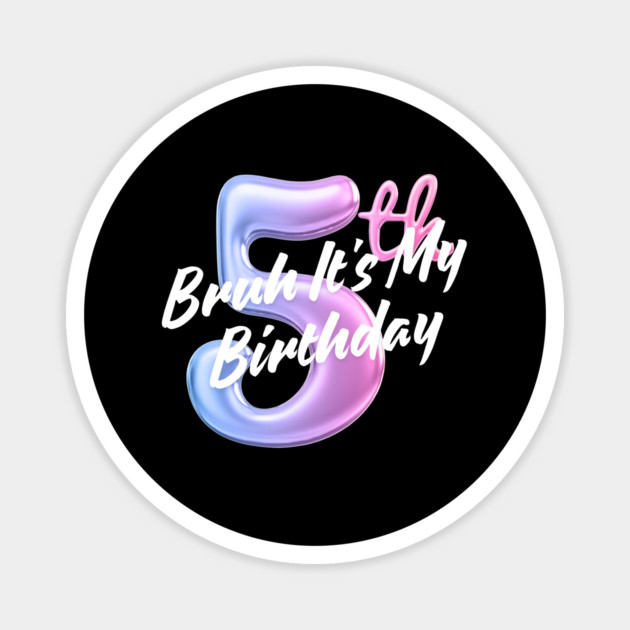 Bruh It's My 5th Birthday Magnet by BlackMeme94