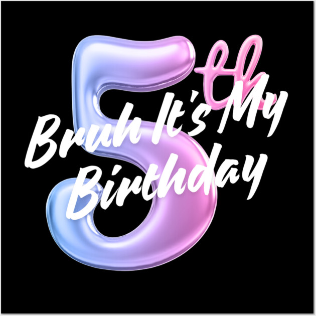 Bruh It's My 5th Birthday Wall Art by BlackMeme94