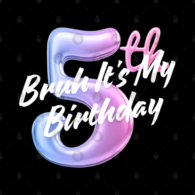 Bruh It's My 5th Birthday by BlackMeme94