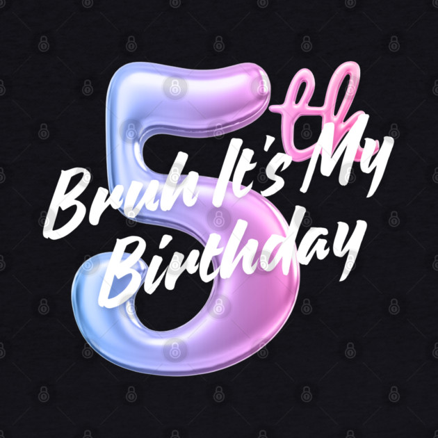 Bruh It's My 5th Birthday by BlackMeme94