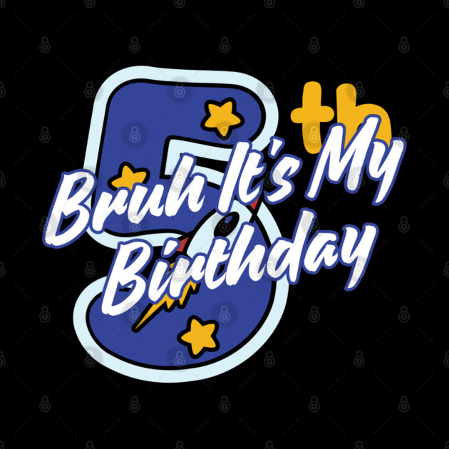 Bruh It's My 5th Birthday by BlackMeme94