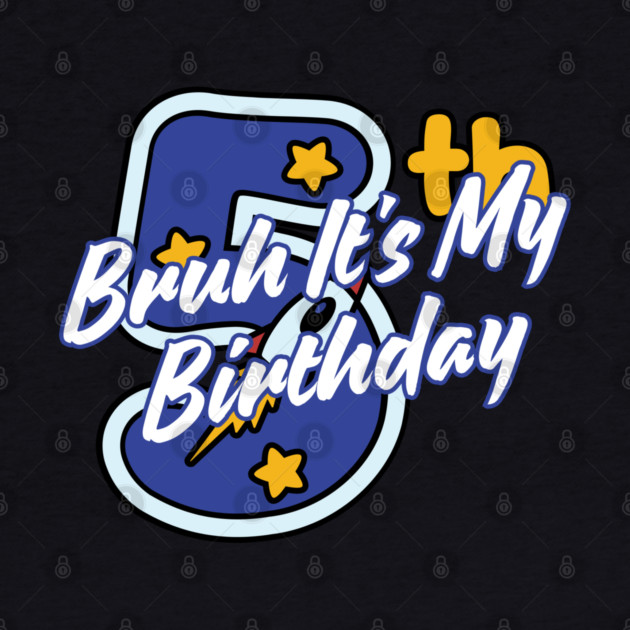 Bruh It's My 5th Birthday by BlackMeme94