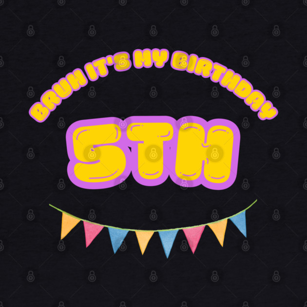 Bruh It's My 5th Birthday by BlackMeme94