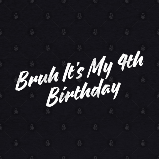 Bruh It's My 4th Birthday by BlackMeme94