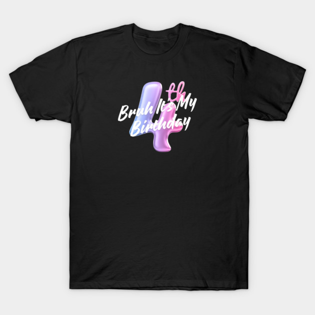 Bruh It's My 4th Birthday T-Shirt by BlackMeme94