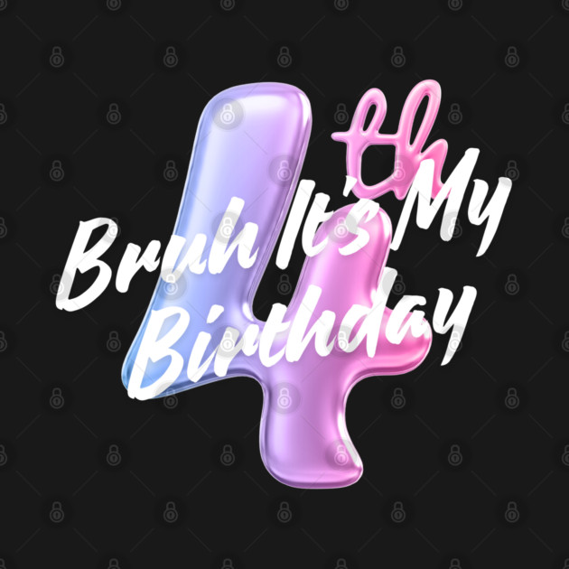 Bruh It's My 4th Birthday by BlackMeme94