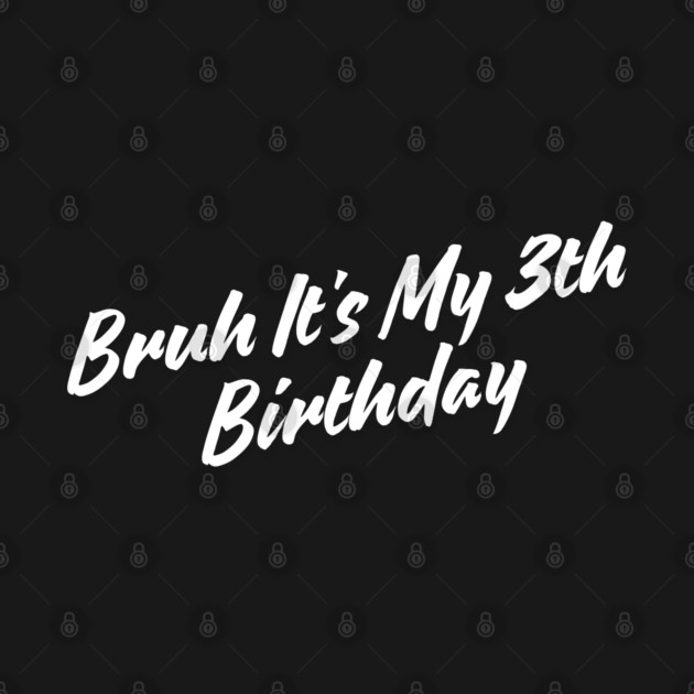 Bruh It's My 3th Birthday by BlackMeme94