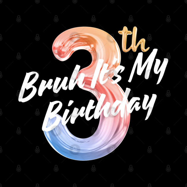Bruh It's My 3th Birthday by BlackMeme94