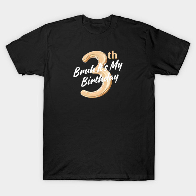 Bruh It's My 3th Birthday T-Shirt by BlackMeme94