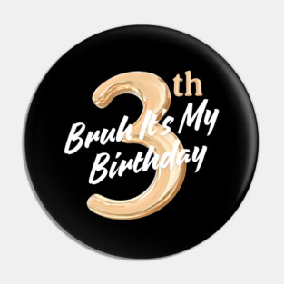 Bruh It's My 3th Birthday Pin