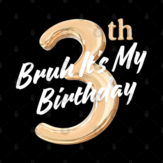 Bruh It's My 3th Birthday by BlackMeme94